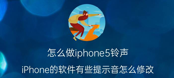 怎么做iphone5铃声 iPhone的软件有些提示音怎么修改？